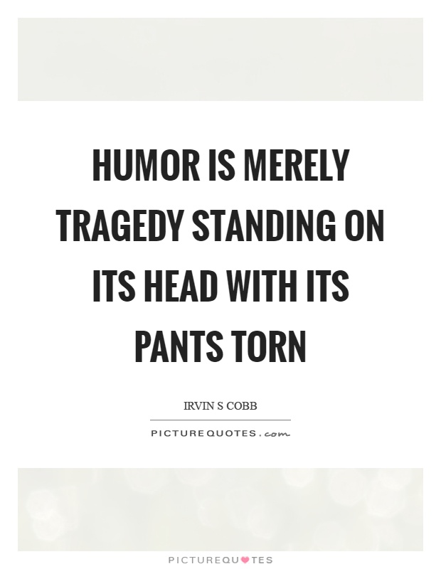 humor-is-merely-tragedy-standing-on-its-head-with-its-pants-torn-quote-1